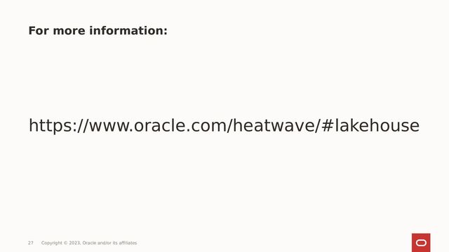 For more information:
https://www.oracle.com/heatwave/#lakehouse
27 Copyright © 2023, Oracle and/or its affiliates
