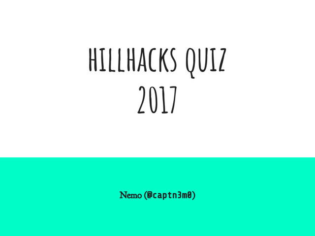 hillhacks quiz
2017
Nemo (@captn3m0)
