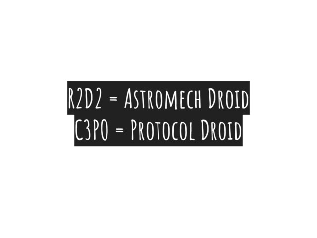 R2D2 = Astromech Droid
C3PO = Protocol Droid
