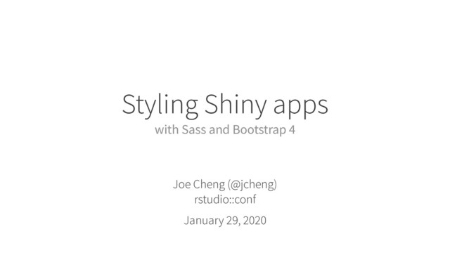 Styling Shiny apps
with Sass and Bootstrap 4
Joe Cheng (@jcheng)
rstudio::conf
January 29, 2020
