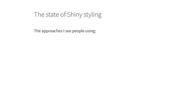 The state of Shiny styling
The approaches I see people using:
