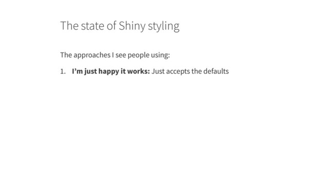 The state of Shiny styling
The approaches I see people using:
1. I’m just happy it works: Just accepts the defaults
