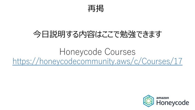 今⽇説明する内容はここで勉強できます
Honeycode Courses
https://honeycodecommunity.aws/c/Courses/17
再掲
