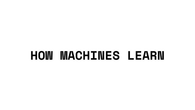 HOW MACHINES LEARN
