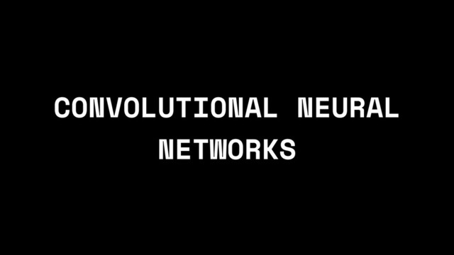 CONVOLUTIONAL NEURAL
NETWORKS
