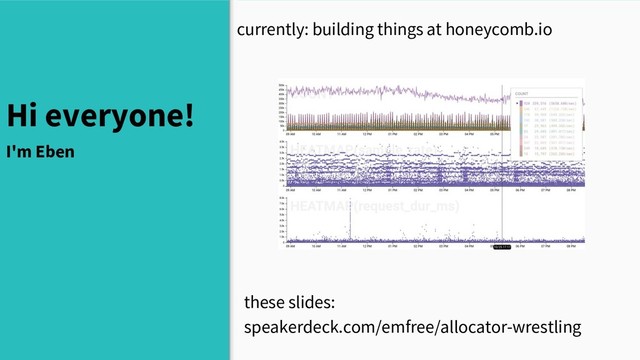 currently: building things at honeycomb.io
Hi everyone!
I'm Eben
these slides:
speakerdeck.com/emfree/allocator-wrestling
