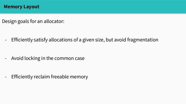 Memory Layout
Design goals for an allocator:
- Efficiently satisfy allocations of a given size, but avoid fragmentation
- Avoid locking in the common case
- Efficiently reclaim freeable memory
