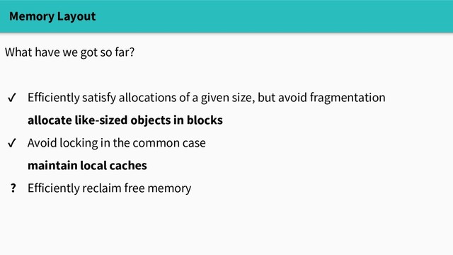 Memory Layout
What have we got so far?
✓ Efficiently satisfy allocations of a given size, but avoid fragmentation
allocate like-sized objects in blocks
✓ Avoid locking in the common case
maintain local caches
? Efficiently reclaim free memory

