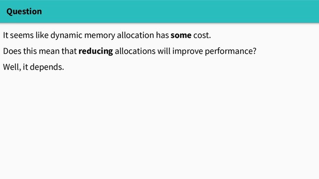Question
It seems like dynamic memory allocation has some cost.
Does this mean that reducing allocations will improve performance?
Well, it depends.

