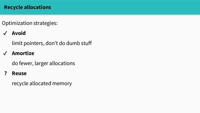 Recycle allocations
Optimization strategies:
✓ Avoid
limit pointers, don't do dumb stuff
✓ Amortize
do fewer, larger allocations
? Reuse
recycle allocated memory
