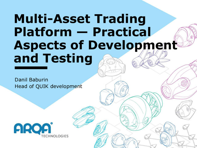 Multi-Asset Trading
Platform — Practical
Aspects of Development
and Testing
Danil Baburin
Head of QUIK development
