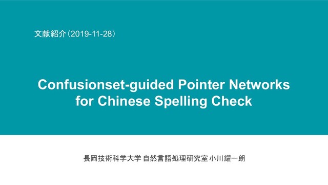 長岡技術科学大学 自然言語処理研究室 小川耀一朗
文献紹介（2019-11-28）
Confusionset-guided Pointer Networks
for Chinese Spelling Check
