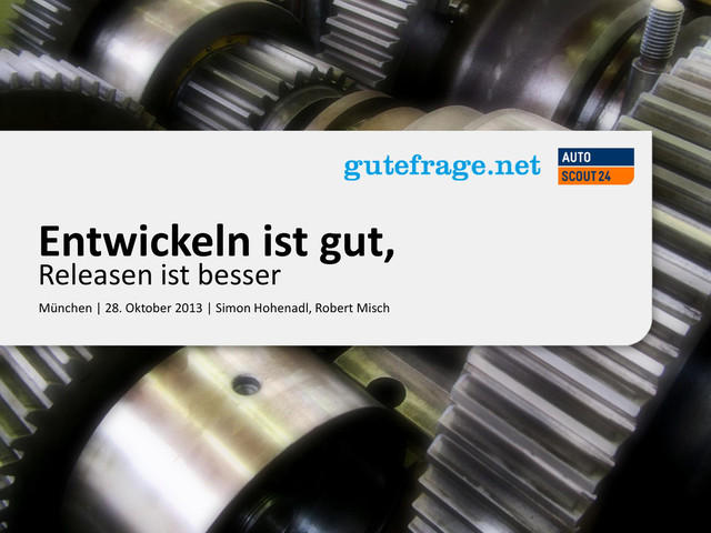 www.autoscout24.com
München | 28. Oktober 2013 | Simon Hohenadl, Robert Misch
Entwickeln ist gut,
Releasen ist besser
