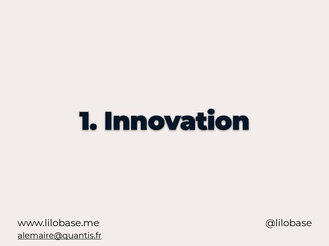 www.lilobase.me
1. Innovation
@lilobase
alemaire@quantis.fr
