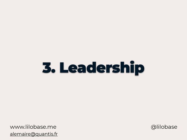 www.lilobase.me
3. Leadership
@lilobase
alemaire@quantis.fr
