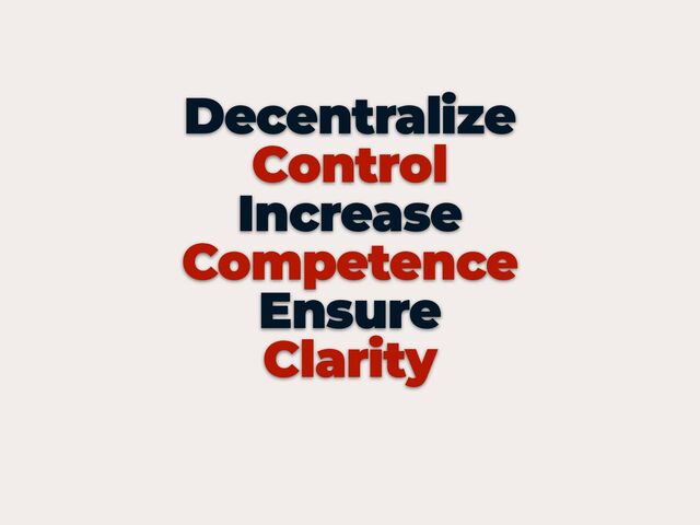 Decentralize


Control


Increase


Competence


Ensure


Clarity



