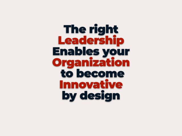 The right


Leadership


Enables your


Organization


to become
Innovative


by design


