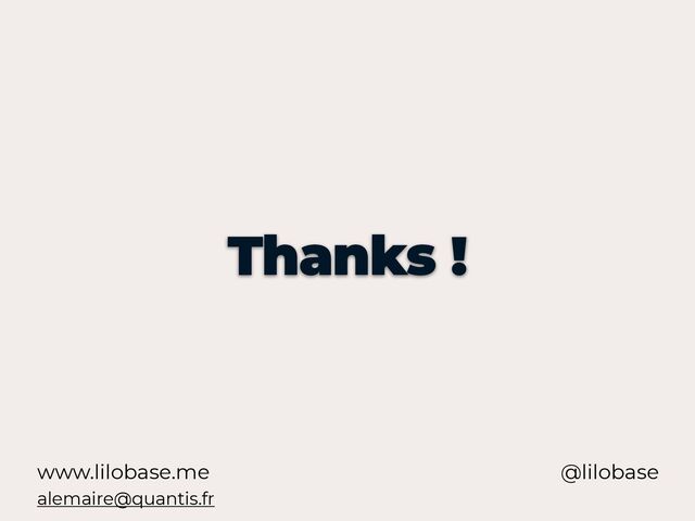 www.lilobase.me
Thanks !
@lilobase
alemaire@quantis.fr
