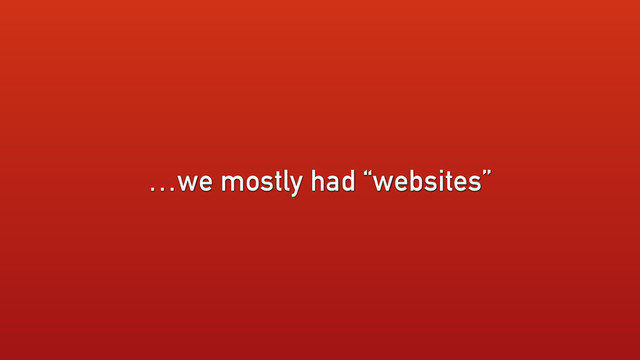 …we mostly had “websites”
