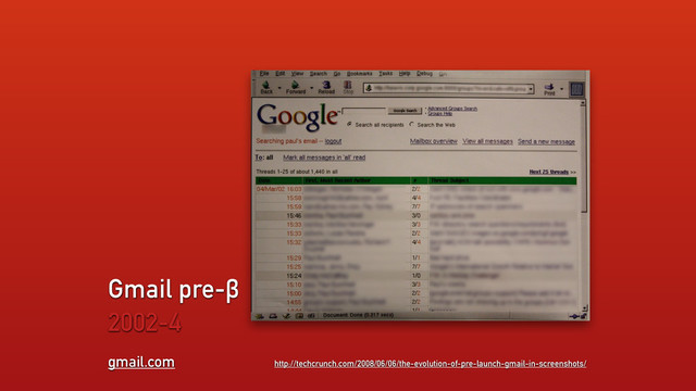 gmail.com
Gmail pre-β
2002-4
http://techcrunch.com/2008/06/06/the-evolution-of-pre-launch-gmail-in-screenshots/
