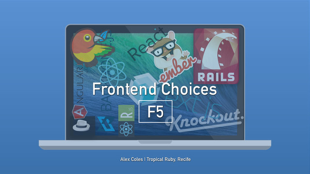 Alex Coles | Tropical Ruby, Recife
Frontend Choices
F5

