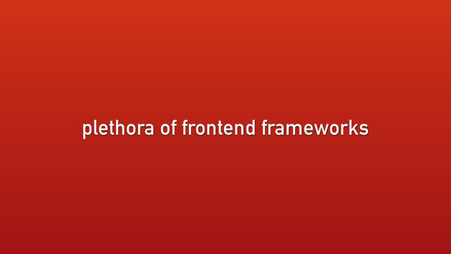 plethora of frontend frameworks

