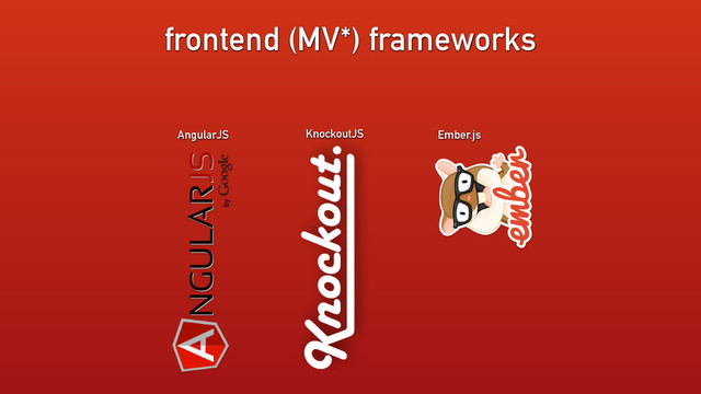 frontend (MV*) frameworks
AngularJS Ember.js
KnockoutJS
