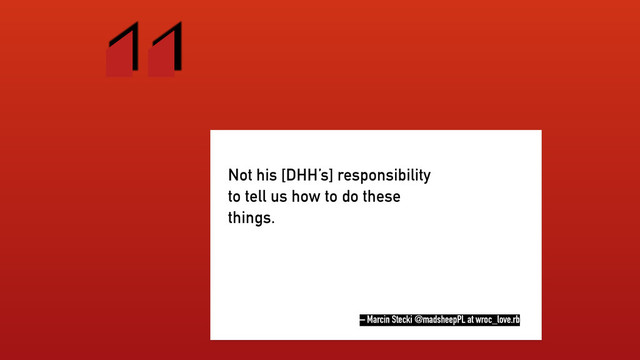 “
– Marcin Stecki @madsheepPL at wroc_love.rb
Not his [DHH’s] responsibility
to tell us how to do these
things.
