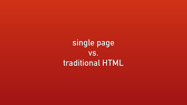 single page
vs.
traditional HTML
