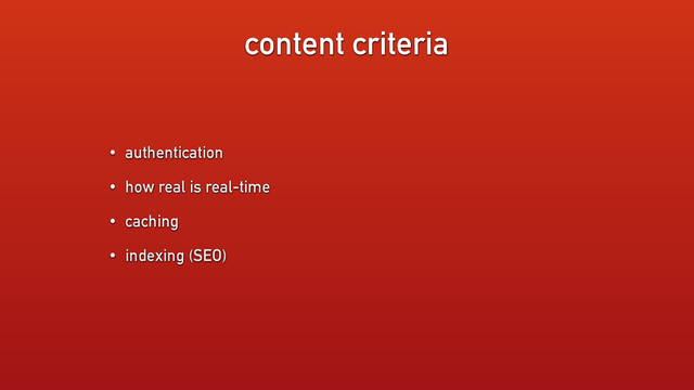 content criteria
• authentication
• how real is real-time
• caching
• indexing (SEO)
