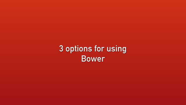3 options for using
Bower
