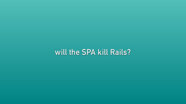 will the SPA kill Rails?
