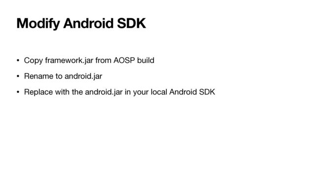 Modify Android SDK
• Copy framework.jar from AOSP build

• Rename to android.jar

• Replace with the android.jar in your local Android SDK
