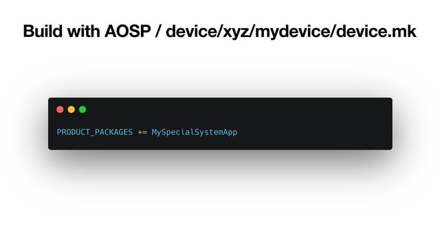 Build with AOSP / device/xyz/mydevice/device.mk
