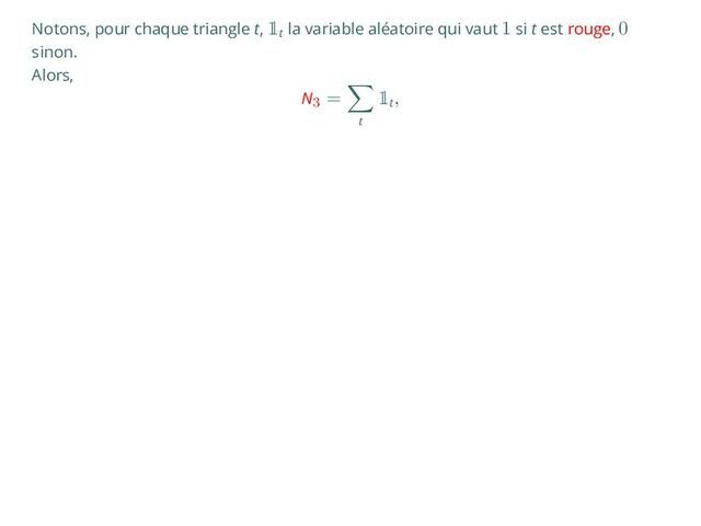 Notons, pour chaque triangle t, 
t
la variable aléatoire qui vaut 1 si t est rouge, 0
sinon.
Alors,
N3
=
∑
t

t
,
