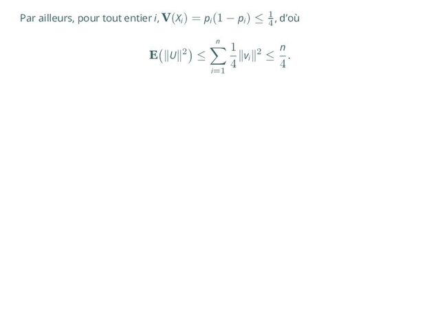 Par ailleurs, pour tout entier i, V(Xi
) = pi
(1 − pi
) ≤ 1
4
, d’où
E
(
∥U∥2
)
≤
n
∑
i=1
1
4
∥vi
∥2 ≤
n
4
.
