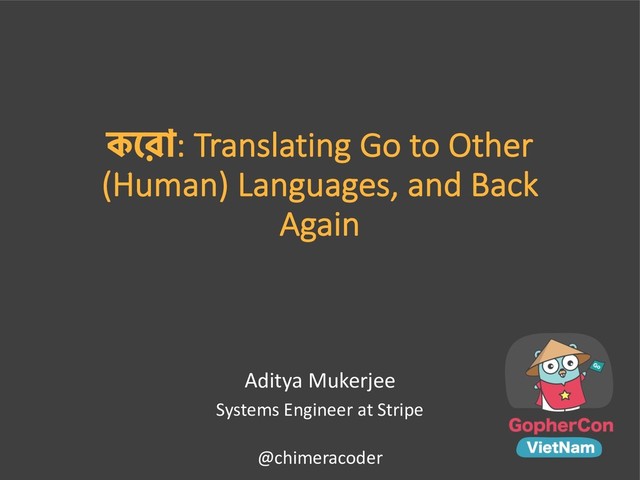 : Translating Go to Other
(Human) Languages, and Back
Again
Aditya Mukerjee
Systems Engineer at Stripe
@chimeracoder
