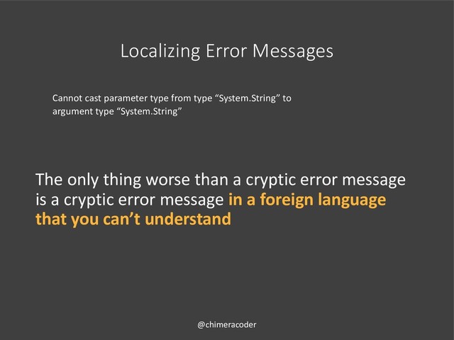 Localizing Error Messages
Cannot cast parameter type from type “System.String” to
argument type “System.String”
The only thing worse than a cryptic error message
is a cryptic error message in a foreign language
that you can’t understand
@chimeracoder
