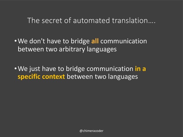 The secret of automated translation….
•We don't have to bridge all communication
between two arbitrary languages
•We just have to bridge communication in a
specific context between two languages
@chimeracoder

