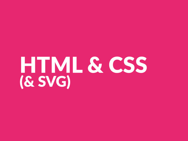 HTML  &  CSS  
(&  SVG)
