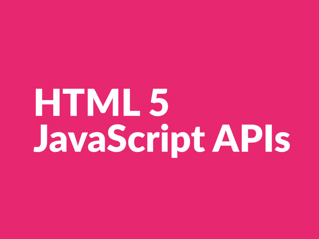 HTML  5  
JavaScript  APIs
