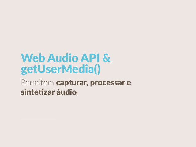 Web  Audio  API  & 
getUserMedia()
Permitem  capturar,  processar  e  
sinteCzar  áudio

