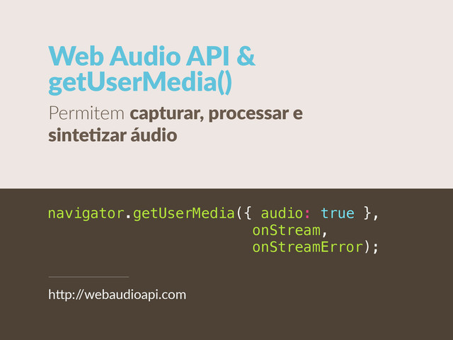 Web  Audio  API  & 
getUserMedia()
Permitem  capturar,  processar  e  
sinteCzar  áudio
navigator.getUserMedia({ audio: true },
onStream,
onStreamError);
h"p:/
/webaudioapi.com
