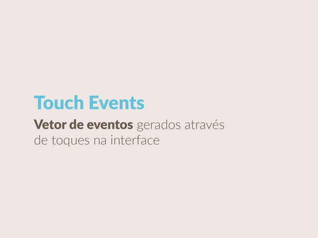 Touch  Events
Vetor  de  eventos  gerados  através  
de  toques  na  interface
