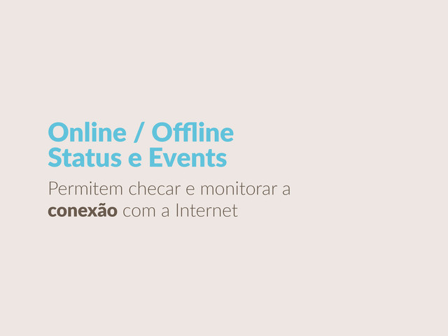 Online  /  Oﬄine   
Status  e  Events
Permitem  checar  e  monitorar  a  
conexão  com  a  Internet
