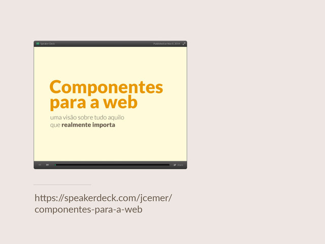 h"ps:/
/speakerdeck.com/jcemer/
componentes-­‐para-­‐a-­‐web
