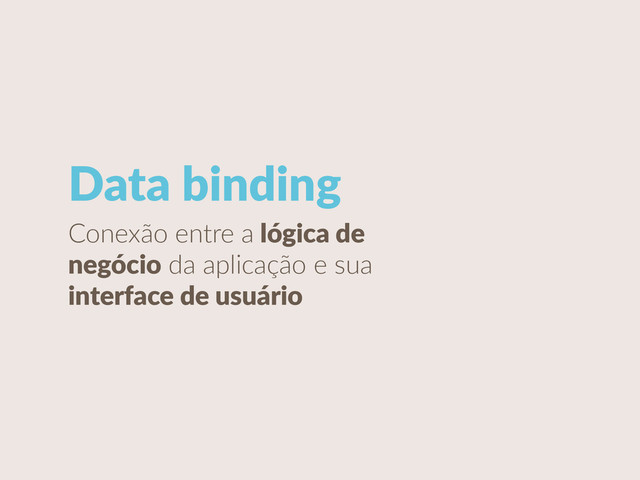 Conexão  entre  a  lógica  de  
negócio  da  aplicação  e  sua  
interface  de  usuário
Data  binding
