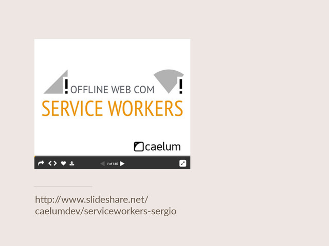 h"p:/
/www.slideshare.net/
caelumdev/serviceworkers-­‐sergio
