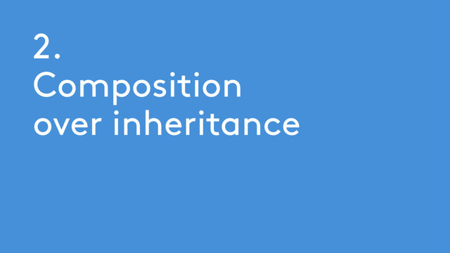 2.
Composition
over inheritance
