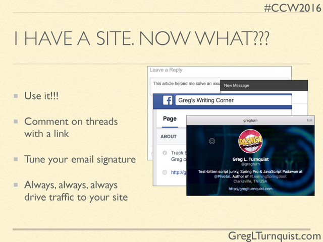 #CCW2016
GregLTurnquist.com
I HAVE A SITE. NOW WHAT???
Use it!!!
Comment on threads
with a link
Tune your email signature
Always, always, always
drive trafﬁc to your site
